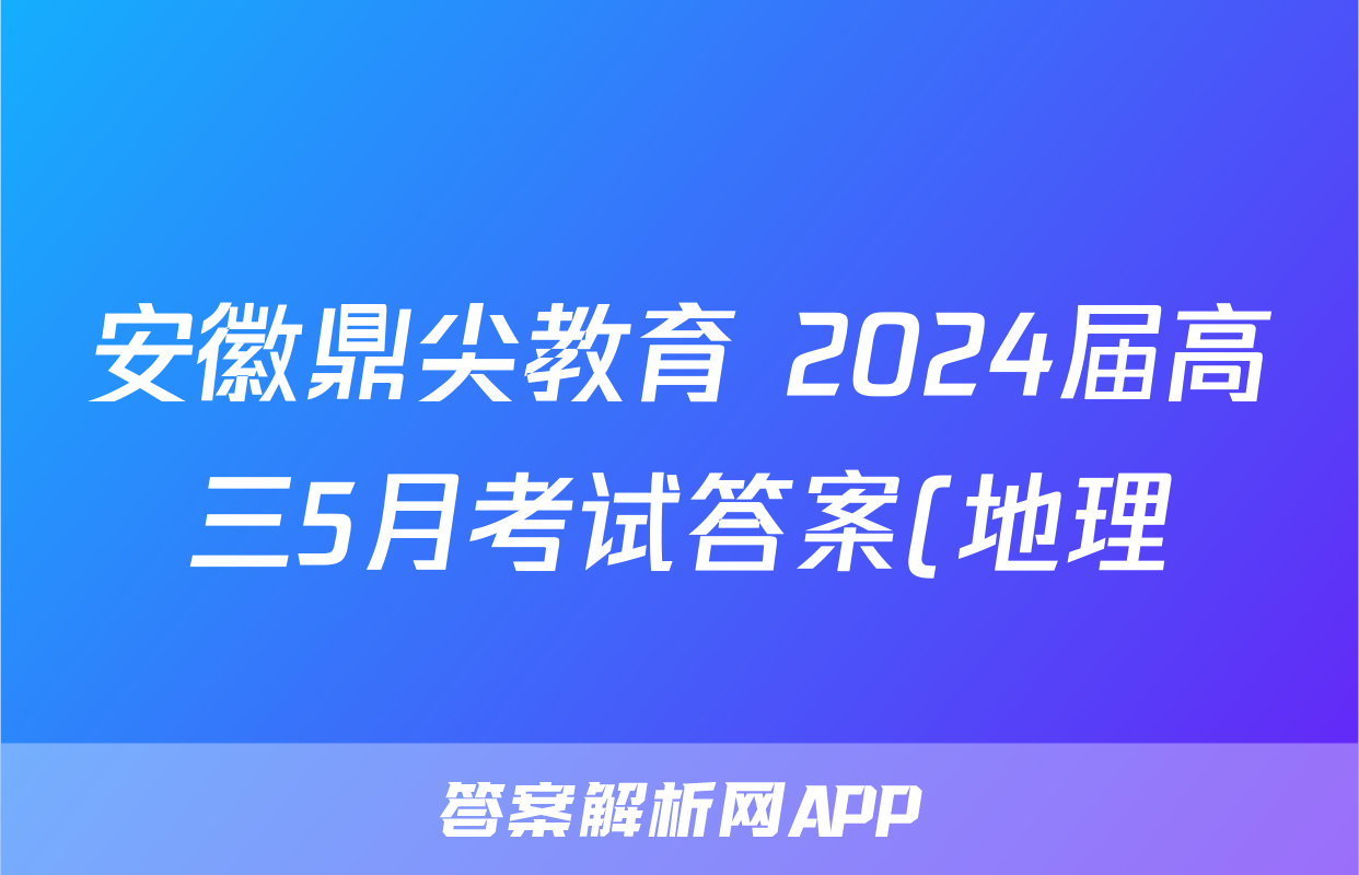 安徽鼎尖教育 2024届高三5月考试答案(地理)
